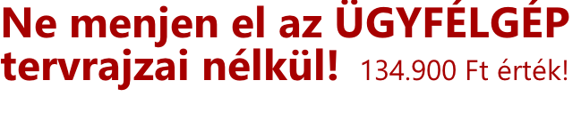 Ne menjen el az ÜGYFÉLGÉP  tervrajzai nélkül!  134.900 Ft érték!